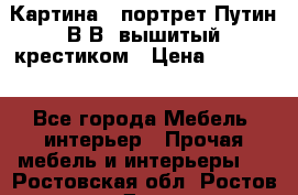 Картина - портрет Путин В.В. вышитый крестиком › Цена ­ 15 000 - Все города Мебель, интерьер » Прочая мебель и интерьеры   . Ростовская обл.,Ростов-на-Дону г.